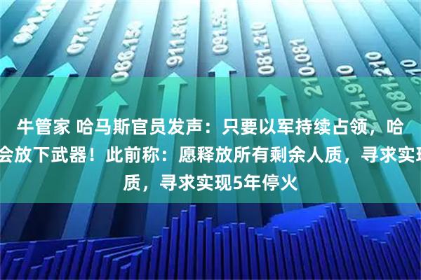 牛管家 哈马斯官员发声：只要以军持续占领，哈马斯就不会放下武器！此前称：愿释放所有剩余人质，寻求实现5年停火