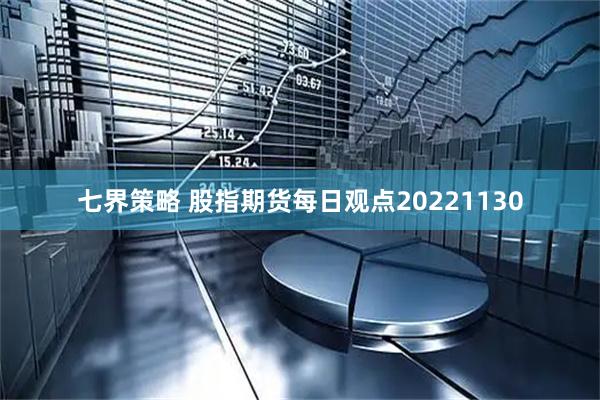 七界策略 股指期货每日观点20221130