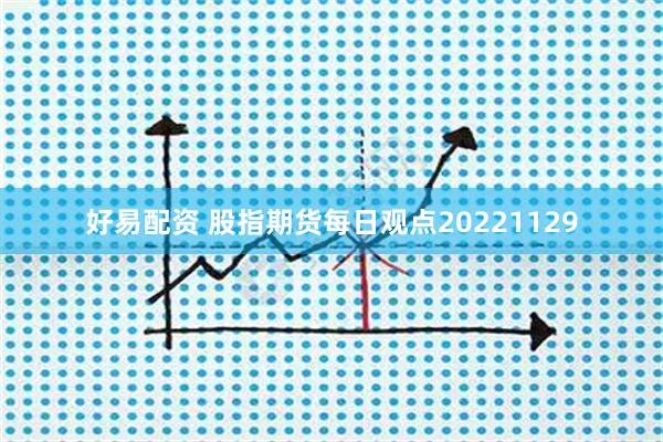 好易配资 股指期货每日观点20221129