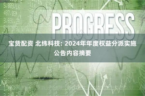 宝货配资 北纬科技: 2024年年度权益分派实施公告内容摘要