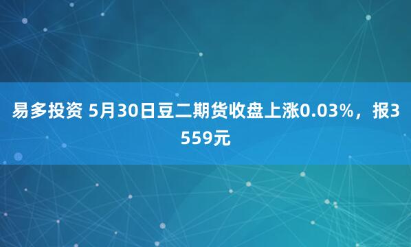 易多投资 5月30日豆二期货收盘上涨0.03%，报3559元