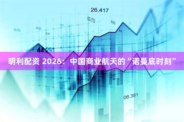 明利配资 2026：中国商业航天的“诺曼底时刻”