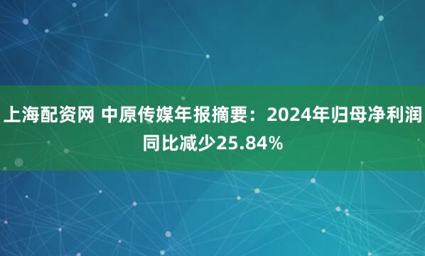 上海配资网 中原传媒年报摘要：2024年归母净利润同比减少25.84%