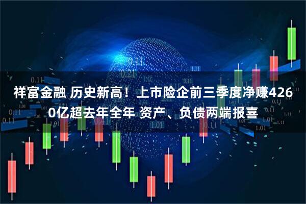 祥富金融 历史新高！上市险企前三季度净赚4260亿超去年全年 资产、负债两端报喜
